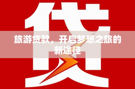 皇姑旅游贷款，开启梦想之旅的新途径