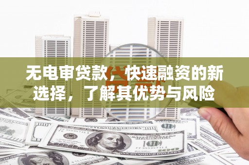 皇姑无电审贷款，快速融资的新选择，了解其优势与风险