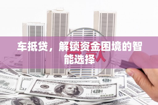 皇姑车抵贷，解锁资金困境的智能选择