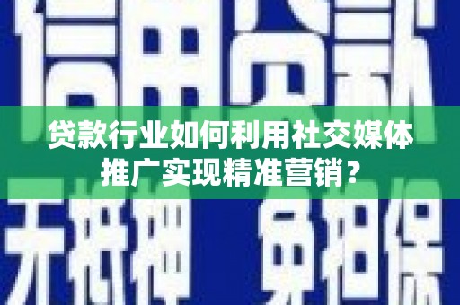 皇姑贷款行业如何利用社交媒体推广实现精准营销？