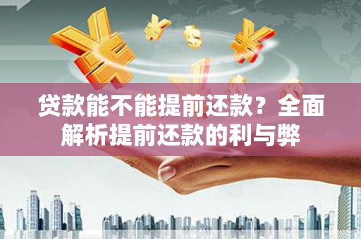 皇姑贷款能不能提前还款？全面解析提前还款的利与弊
