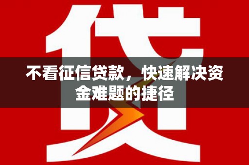 皇姑不看征信贷款，快速解决资金难题的捷径