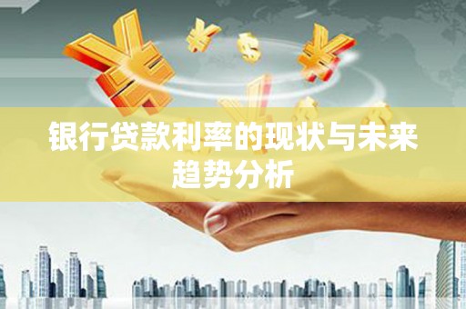 皇姑银行贷款利率的现状与未来趋势分析