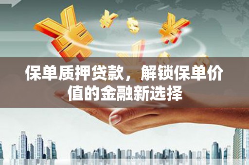 皇姑保单质押贷款，解锁保单价值的金融新选择