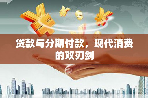 皇姑贷款与分期付款，现代消费的双刃剑