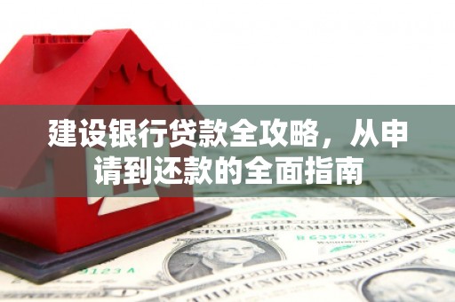 皇姑建设银行贷款全攻略，从申请到还款的全面指南