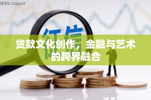 皇姑贷款文化创作，金融与艺术的跨界融合