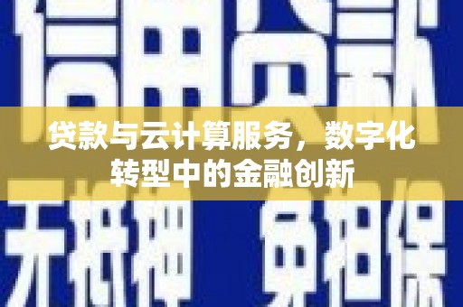 皇姑贷款与云计算服务，数字化转型中的金融创新