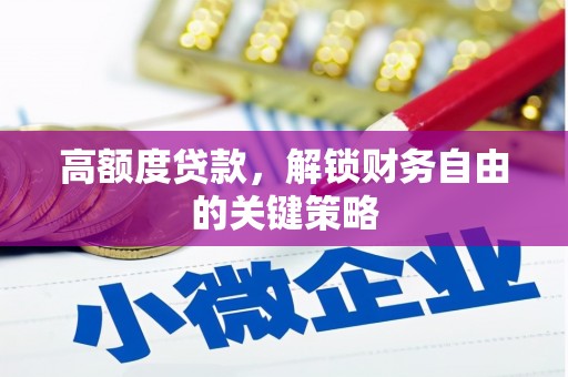皇姑高额度贷款，解锁财务自由的关键策略
