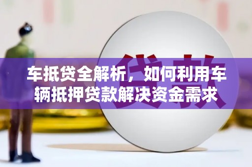 皇姑车抵贷全解析，如何利用车辆抵押贷款解决资金需求