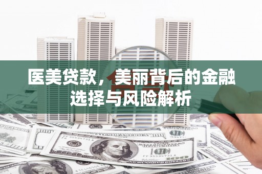 皇姑医美贷款，美丽背后的金融选择与风险解析