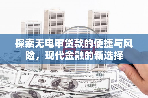 皇姑探索无电审贷款的便捷与风险，现代金融的新选择