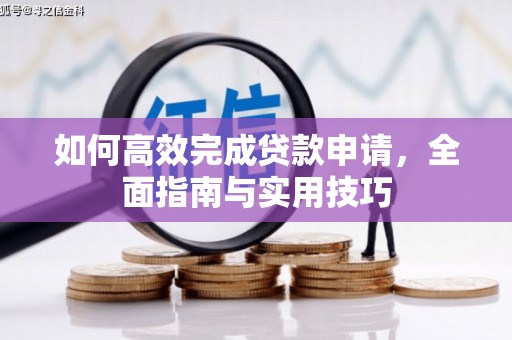皇姑如何高效完成贷款申请，全面指南与实用技巧