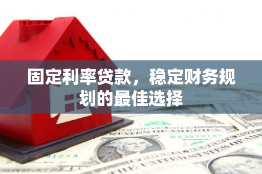 皇姑固定利率贷款，稳定财务规划的最佳选择
