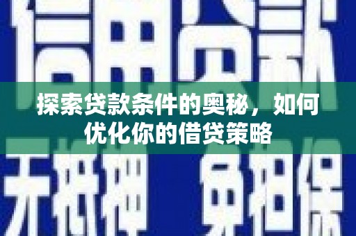 皇姑探索贷款条件的奥秘，如何优化你的借贷策略