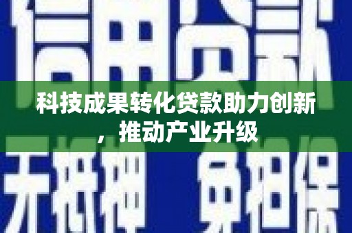 皇姑科技成果转化贷款助力创新，推动产业升级