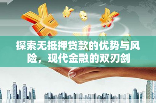 皇姑探索无抵押贷款的优势与风险，现代金融的双刃剑