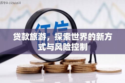 皇姑贷款旅游，探索世界的新方式与风险控制