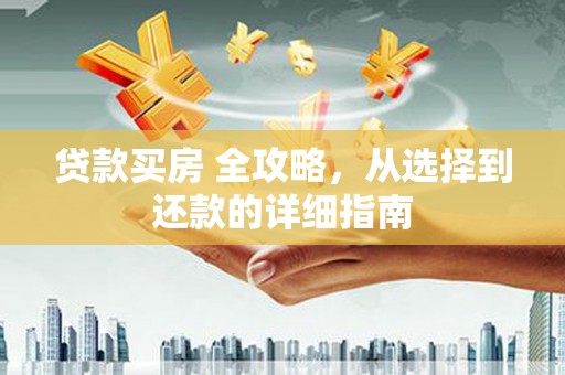 皇姑贷款买房 全攻略，从选择到还款的详细指南