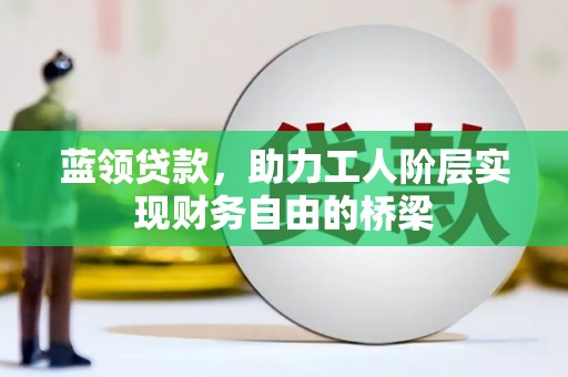 皇姑蓝领贷款，助力工人阶层实现财务自由的桥梁