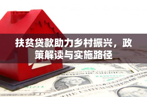 皇姑扶贫贷款助力乡村振兴，政策解读与实施路径