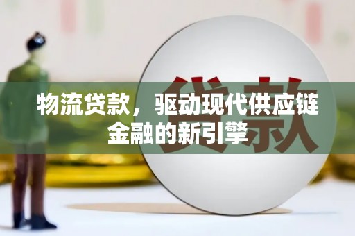 皇姑物流贷款，驱动现代供应链金融的新引擎