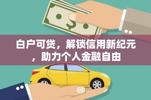 皇姑白户可贷，解锁信用新纪元，助力个人金融自由