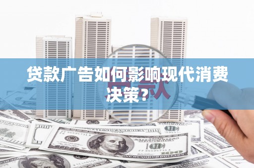 皇姑贷款广告如何影响现代消费决策？
