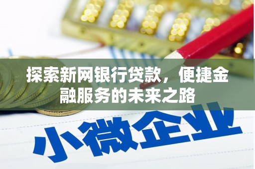 皇姑探索新网银行贷款，便捷金融服务的未来之路