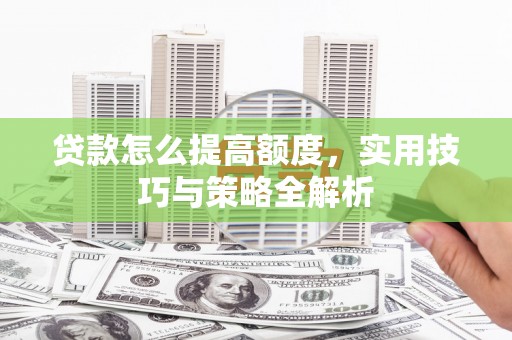 皇姑贷款怎么提高额度，实用技巧与策略全解析