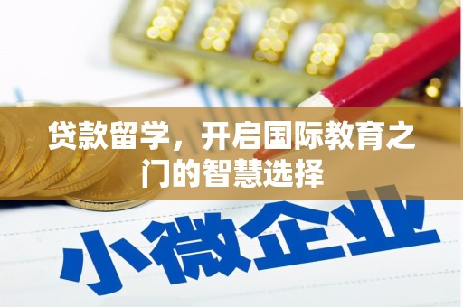 皇姑贷款留学，开启国际教育之门的智慧选择