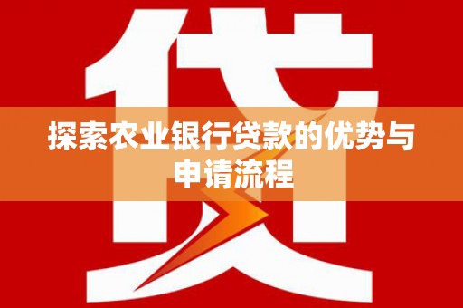 皇姑探索农业银行贷款的优势与申请流程