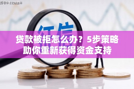 皇姑贷款被拒怎么办？5步策略助你重新获得资金支持