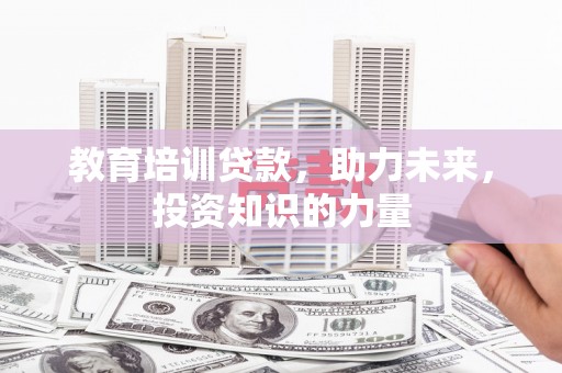 皇姑教育培训贷款，助力未来，投资知识的力量