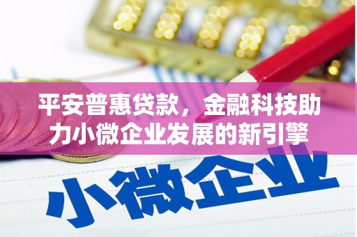 皇姑平安普惠贷款，金融科技助力小微企业发展的新引擎