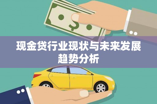 皇姑现金贷行业现状与未来发展趋势分析