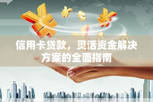 皇姑信用卡贷款，灵活资金解决方案的全面指南