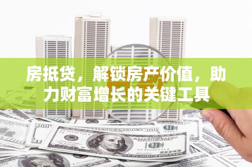 皇姑房抵贷，解锁房产价值，助力财富增长的关键工具