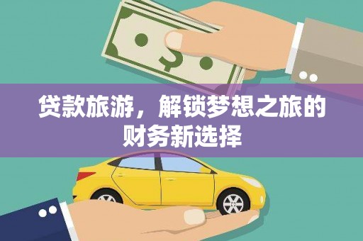 皇姑贷款旅游，解锁梦想之旅的财务新选择