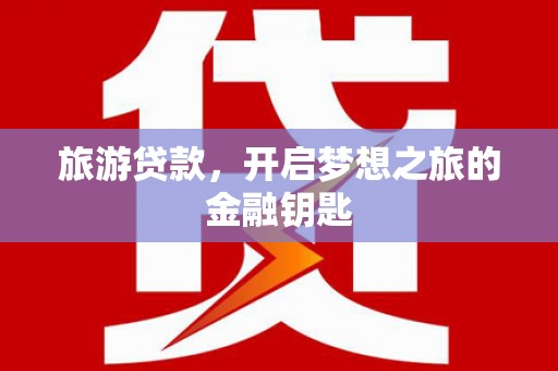 皇姑旅游贷款，开启梦想之旅的金融钥匙