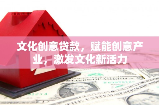 皇姑文化创意贷款，赋能创意产业，激发文化新活力