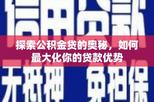 皇姑探索公积金贷的奥秘，如何最大化你的贷款优势