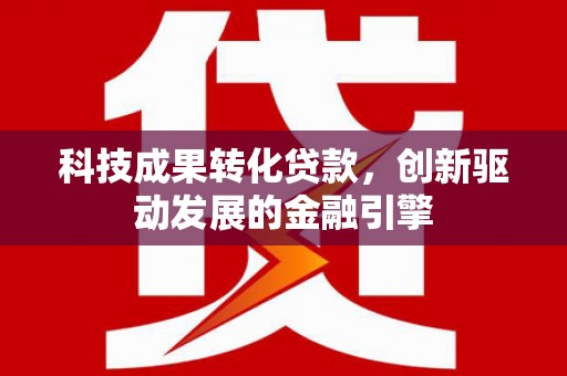 皇姑科技成果转化贷款，创新驱动发展的金融引擎
