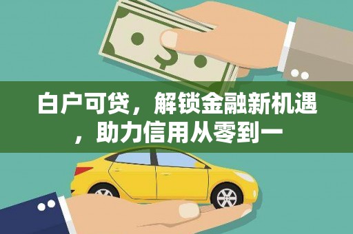 皇姑白户可贷，解锁金融新机遇，助力信用从零到一