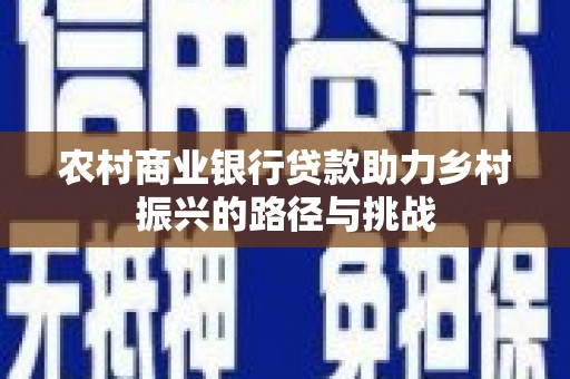 皇姑农村商业银行贷款助力乡村振兴的路径与挑战