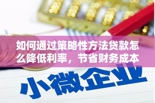 皇姑如何通过策略性方法贷款怎么降低利率，节省财务成本