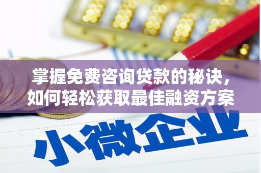 皇姑掌握免费咨询贷款的秘诀，如何轻松获取最佳融资方案