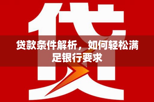 皇姑贷款条件解析，如何轻松满足银行要求
