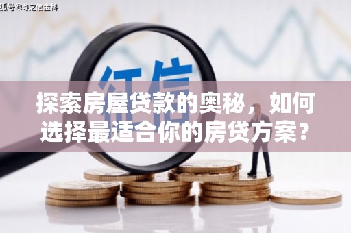 皇姑探索房屋贷款的奥秘，如何选择最适合你的房贷方案？
