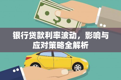 皇姑银行贷款利率波动，影响与应对策略全解析